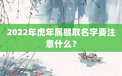 2022年虎年属猴取名字要注意什么？