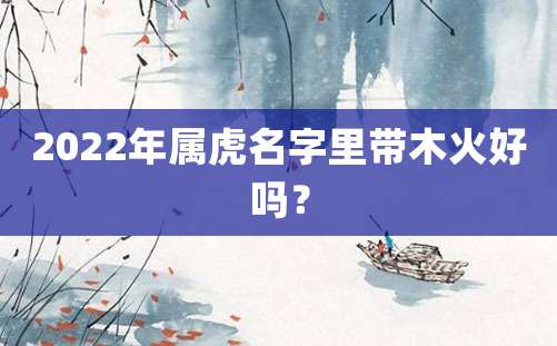 2022年属虎名字里带木火好吗？