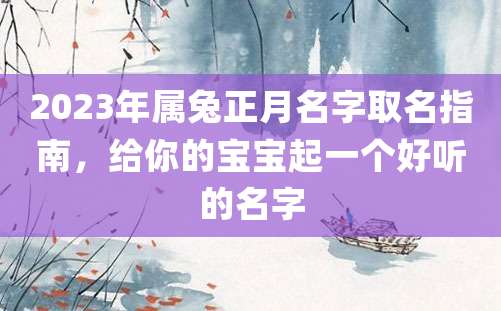 2023年属兔正月名字取名指南，给你的宝宝起一个好听的名字