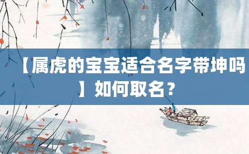 【属虎的宝宝适合名字带坤吗】如何取名？