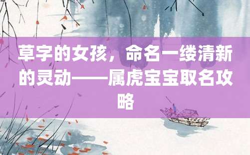 草字的女孩，命名一缕清新的灵动——属虎宝宝取名攻略