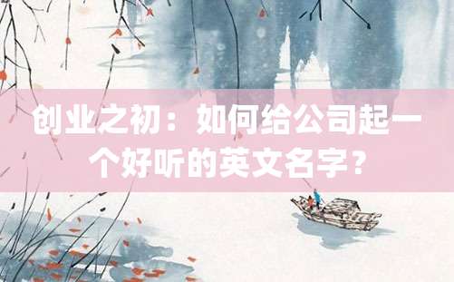 创业之初：如何给公司起一个好听的英文名字？