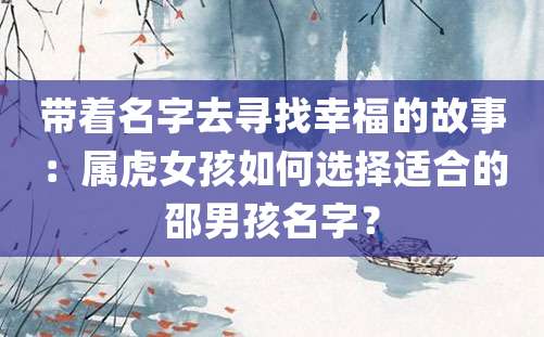 带着名字去寻找幸福的故事：属虎女孩如何选择适合的邵男孩名字？