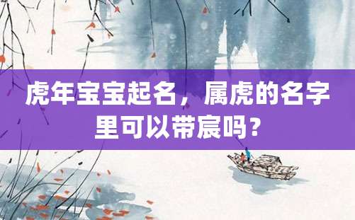 虎年宝宝起名，属虎的名字里可以带宸吗？