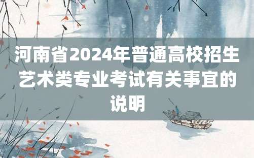 河南省2024年普通高校招生艺术类专业考试有关事宜的说明