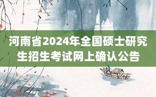 河南省2024年全国硕士研究生招生考试网上确认公告