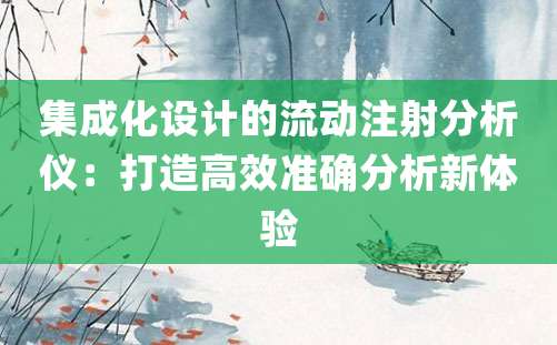 集成化设计的流动注射分析仪：打造高效准确分析新体验