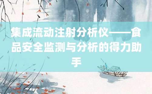 集成流动注射分析仪——食品安全监测与分析的得力助手