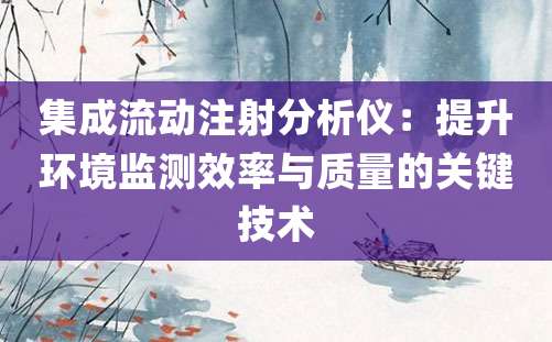 集成流动注射分析仪：提升环境监测效率与质量的关键技术