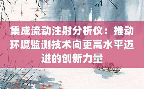 集成流动注射分析仪：推动环境监测技术向更高水平迈进的创新力量