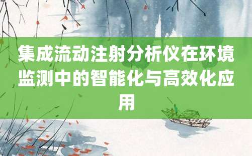 集成流动注射分析仪在环境监测中的智能化与高效化应用