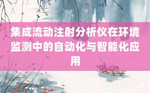 集成流动注射分析仪在环境监测中的自动化与智能化应用