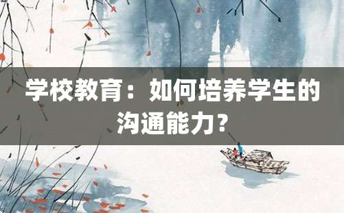 学校教育：如何培养学生的沟通能力？