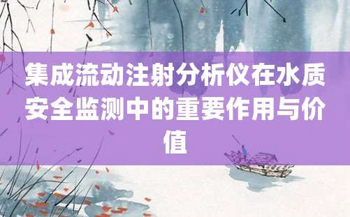 集成流动注射分析仪在水质安全监测中的重要作用与价值