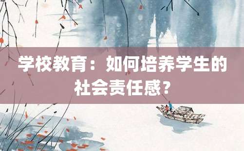 学校教育：如何培养学生的社会责任感？