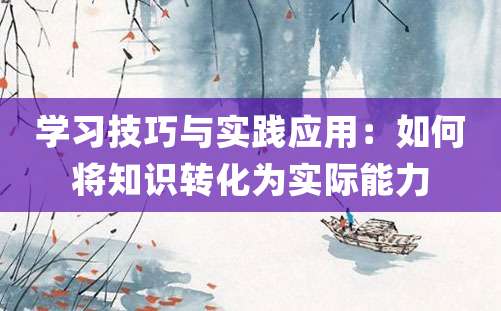 学习技巧与实践应用：如何将知识转化为实际能力