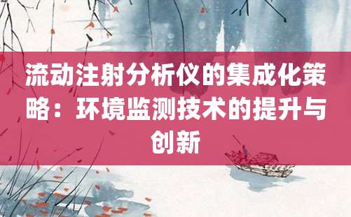 流动注射分析仪的集成化策略：环境监测技术的提升与创新