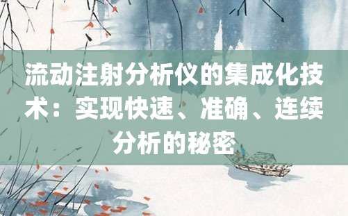 流动注射分析仪的集成化技术：实现快速、准确、连续分析的秘密