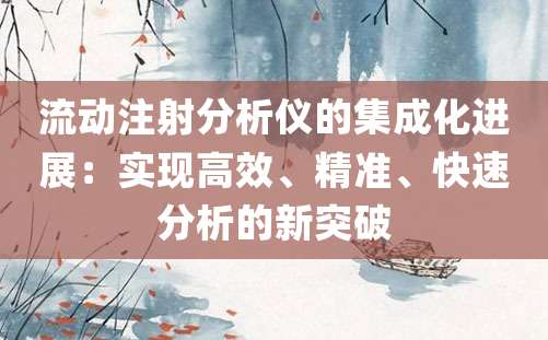 流动注射分析仪的集成化进展：实现高效、精准、快速分析的新突破