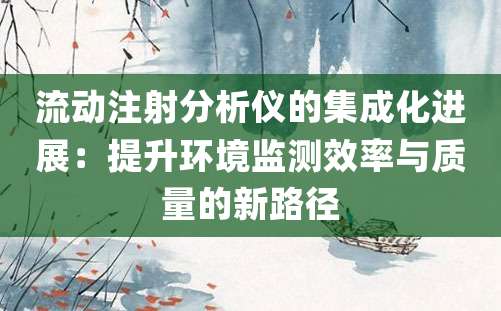 流动注射分析仪的集成化进展：提升环境监测效率与质量的新路径