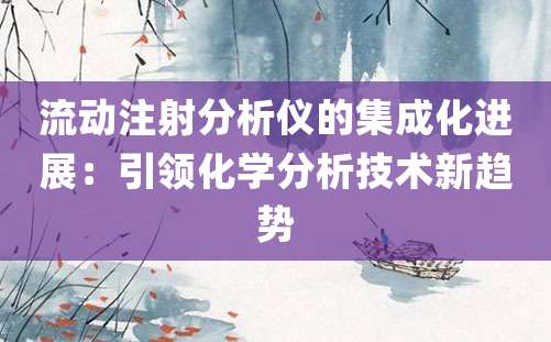 流动注射分析仪的集成化进展：引领化学分析技术新趋势