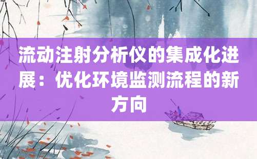 流动注射分析仪的集成化进展：优化环境监测流程的新方向