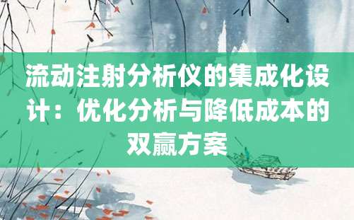 流动注射分析仪的集成化设计：优化分析与降低成本的双赢方案