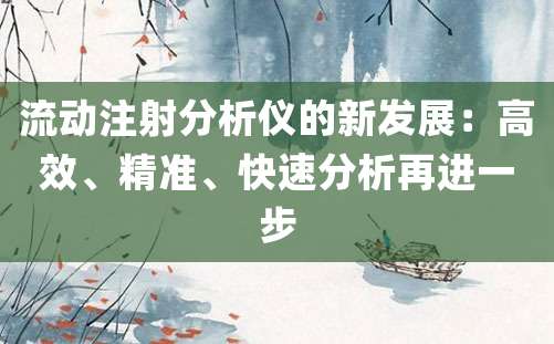 流动注射分析仪的新发展：高效、精准、快速分析再进一步