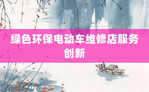 绿色环保电动车维修店服务创新