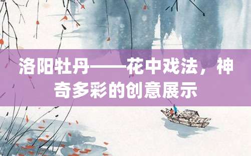 洛阳牡丹——花中戏法，神奇多彩的创意展示