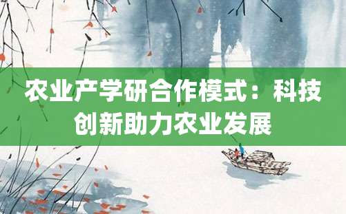 农业产学研合作模式：科技创新助力农业发展