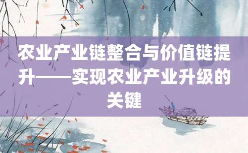 农业产业链整合与价值链提升——实现农业产业升级的关键