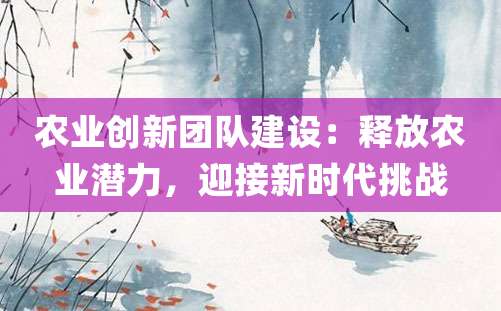 农业创新团队建设：释放农业潜力，迎接新时代挑战