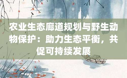 农业生态廊道规划与野生动物保护：助力生态平衡，共促可持续发展