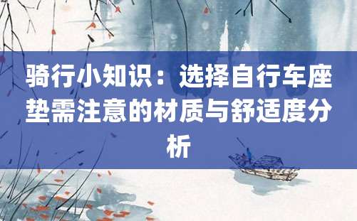 骑行小知识：选择自行车座垫需注意的材质与舒适度分析