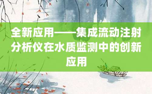 全新应用——集成流动注射分析仪在水质监测中的创新应用