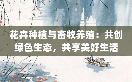 花卉种植与畜牧养殖：共创绿色生态，共享美好生活