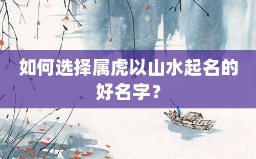 如何选择属虎以山水起名的好名字？