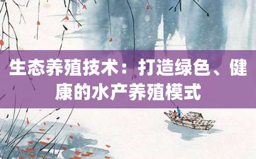 生态养殖技术：打造绿色、健康的水产养殖模式