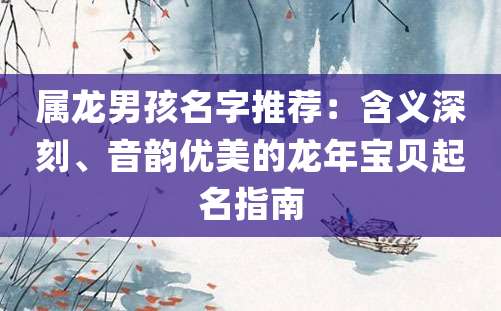 属龙男孩名字推荐：含义深刻、音韵优美的龙年宝贝起名指南