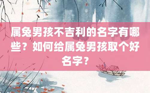 属兔男孩不吉利的名字有哪些？如何给属兔男孩取个好名字？