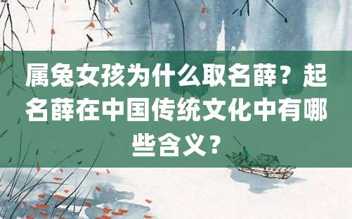 属兔女孩为什么取名薛？起名薛在中国传统文化中有哪些含义？