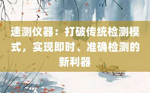 速测仪器：打破传统检测模式，实现即时、准确检测的新利器