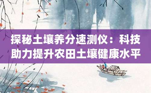 探秘土壤养分速测仪：科技助力提升农田土壤健康水平