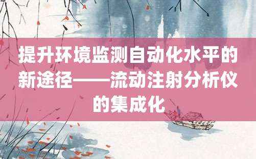 提升环境监测自动化水平的新途径——流动注射分析仪的集成化