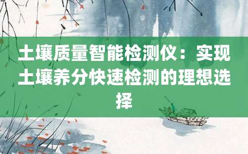 土壤质量智能检测仪：实现土壤养分快速检测的理想选择