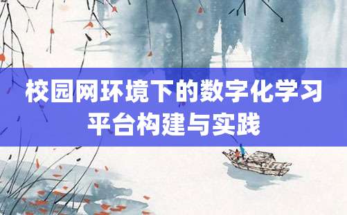 校园网环境下的数字化学习平台构建与实践