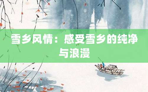 雪乡风情：感受雪乡的纯净与浪漫