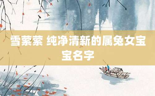 雪萦萦 纯净清新的属兔女宝宝名字