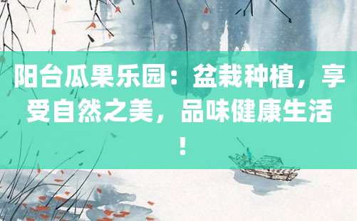 阳台瓜果乐园：盆栽种植，享受自然之美，品味健康生活！